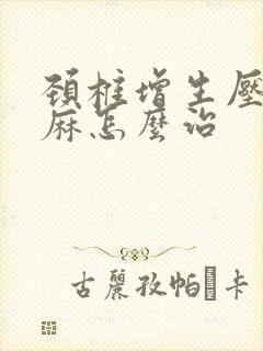 颈椎增生压迫手麻怎么治