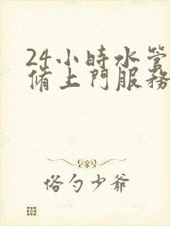 24小时水管维修上门服务电话是多少