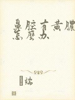 鼻腔有黄脓鼻涕怎么办