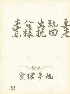 老公出轨妻子该怎样挽回老公