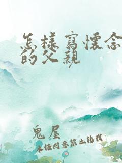 怎样写怀念已故的父亲