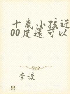 十岁小孩近视300度还可以恢复吗