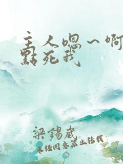 主人嗯~啊~快点死我