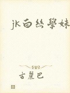 jk白丝学妹