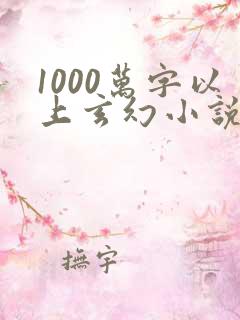 1000万字以上玄幻小说排行榜