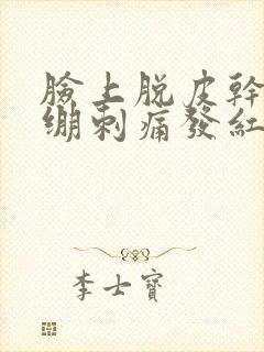 脸上脱皮干燥紧绷刺痛发红发痒