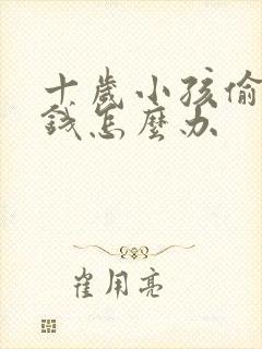 十岁小孩偷家里钱怎么办