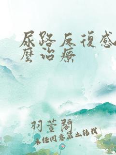 尿路反复感染怎么治疗