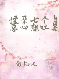 怀孕七个月突然恶心想吐是怎么回事