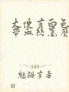 大便有白色粘液带血丝怎么回事