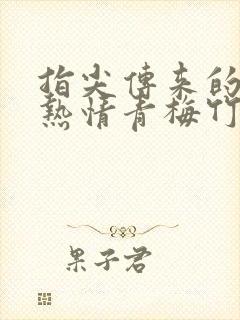 指尖传来的真挚热情青梅竹马是消防员