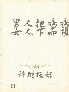 男人把鸡鸡插入女人下面视频