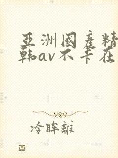 亚洲国产精品日韩av不卡在线