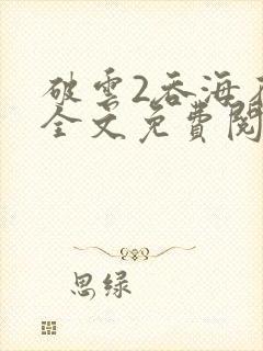 破云2吞海在线全文免费阅读