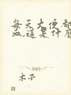 每天大便都会带血,这是什么病?