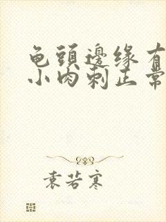 龟头边缘有一圈小肉刺正常吗