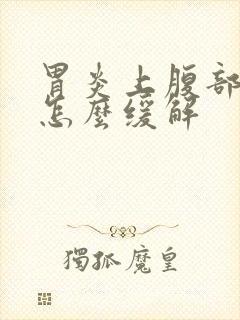 胃炎上腹部疼痛怎么缓解