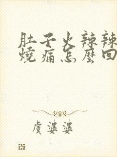 肚子火辣辣的灼烧痛怎么回事