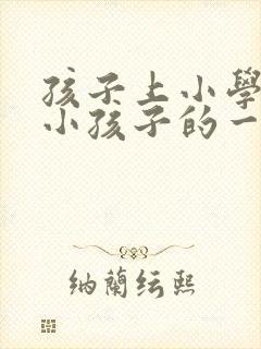 孩子上小学写给小孩子的一封信