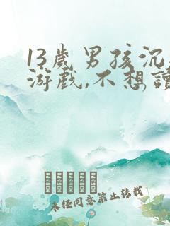 13岁男孩沉迷游戏,不想读书,该怎么办