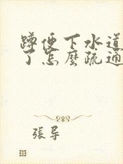 蹲便下水道堵住了怎么疏通