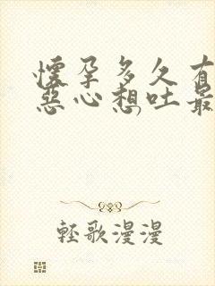 怀孕多久有反应恶心想吐最早