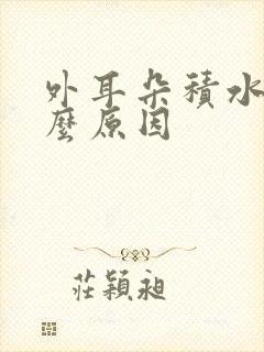 外耳朵积水是什么原因