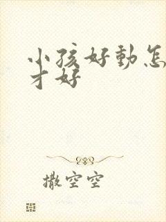 小孩好动怎么办才好