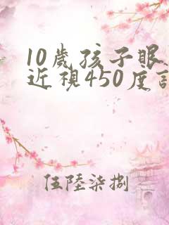 10岁孩子眼睛近视450度该如何治疗