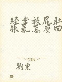 经常放屁肚子有胀气怎么回事