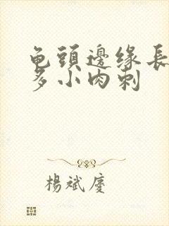 龟头边缘长有很多小肉刺