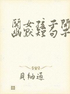 哄女孩子开心的幽默短句子