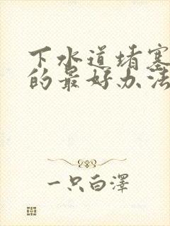 下水道堵塞疏通的最好办法厨房油污