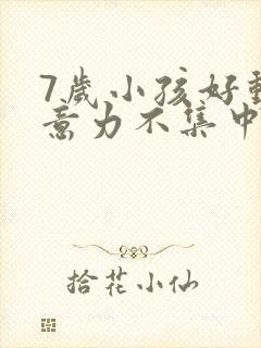 7岁小孩好动注意力不集中怎么办