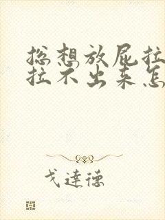 总想放屁拉屎又拉不出来怎么回事