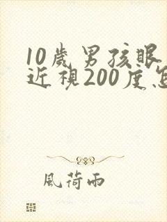 10岁男孩眼睛近视200度怎么办?