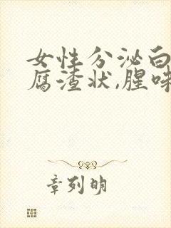 女性分泌白色豆腐渣状,腥味