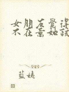 女朋友觉得自己不在意她该怎么办