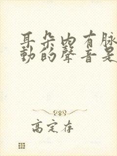 耳朵内有脉搏跳动的声音是怎么回事