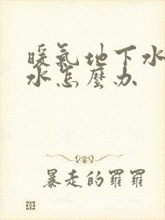 暖气地下水管漏水怎么办