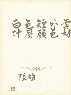 白色短外套内搭什么颜色好看