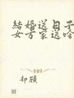 结婚送日子要给女方家送啥