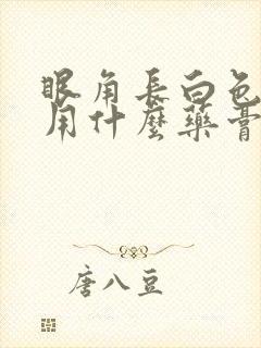 眼角长白色斑块用什么药膏