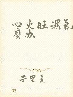 心火旺湿气重怎么办