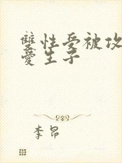 双性受被攻强制爱生子