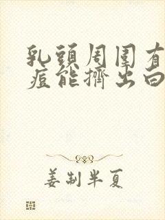 乳头周围有小痘痘能挤出白色的东西