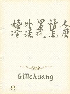 婚外男情人逐渐冷淡我怎么处理他