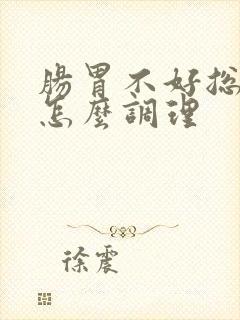 肠胃不好总胀气怎么调理