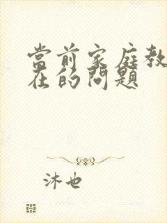 当前家庭教育存在的问题