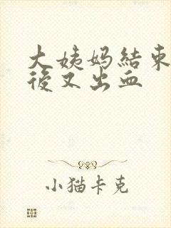 大姨妈结束一周后又出血